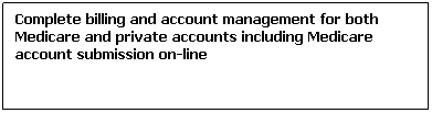 Text Box: Complete billing and account management for both Medicare and private accounts including Medicare account submission on-line

